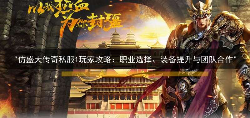 "仿盛大传奇私服1玩家攻略：职业选择、装备提升与团队合作"
