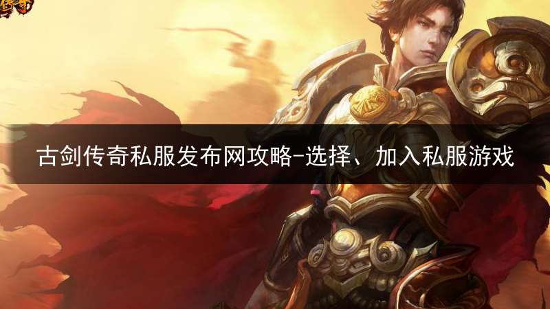 古剑传奇私服发布网攻略-选择、加入私服游戏